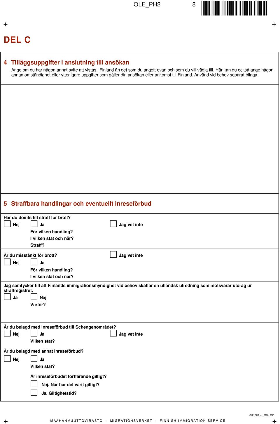 5 Straffbara handlingar och eventuellt inreseförbud Har du dömts till straff för brott? Nej Ja Jag vet inte För vilken handling? I vilken stat och när? Straff? Är du misstänkt för brott?