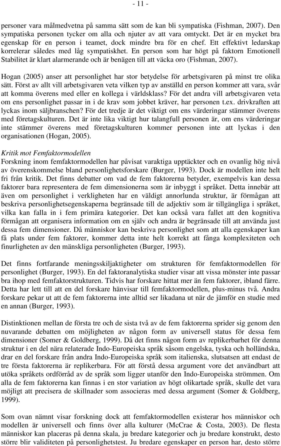 En person som har högt på faktorn Emotionell Stabilitet är klart alarmerande och är benägen till att väcka oro (Fishman, 2007).