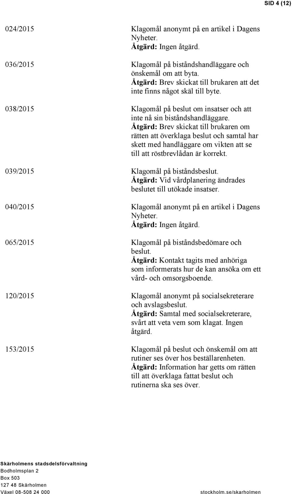 Åtgärd: Brev skickat till brukaren om rätten att överklaga beslut och samtal har skett med handläggare om vikten att se till att röstbrevlådan är korrekt. 039/2015 Klagomål på biståndsbeslut.