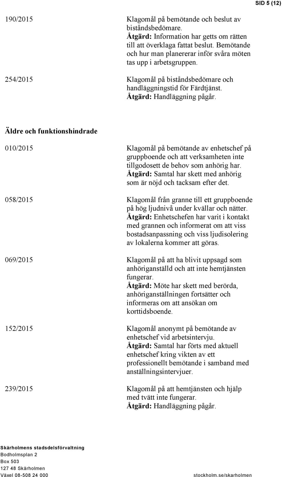 Äldre och funktionshindrade 010/2015 Klagomål på bemötande av enhetschef på gruppboende och att verksamheten inte tillgodosett de behov som anhörig har.