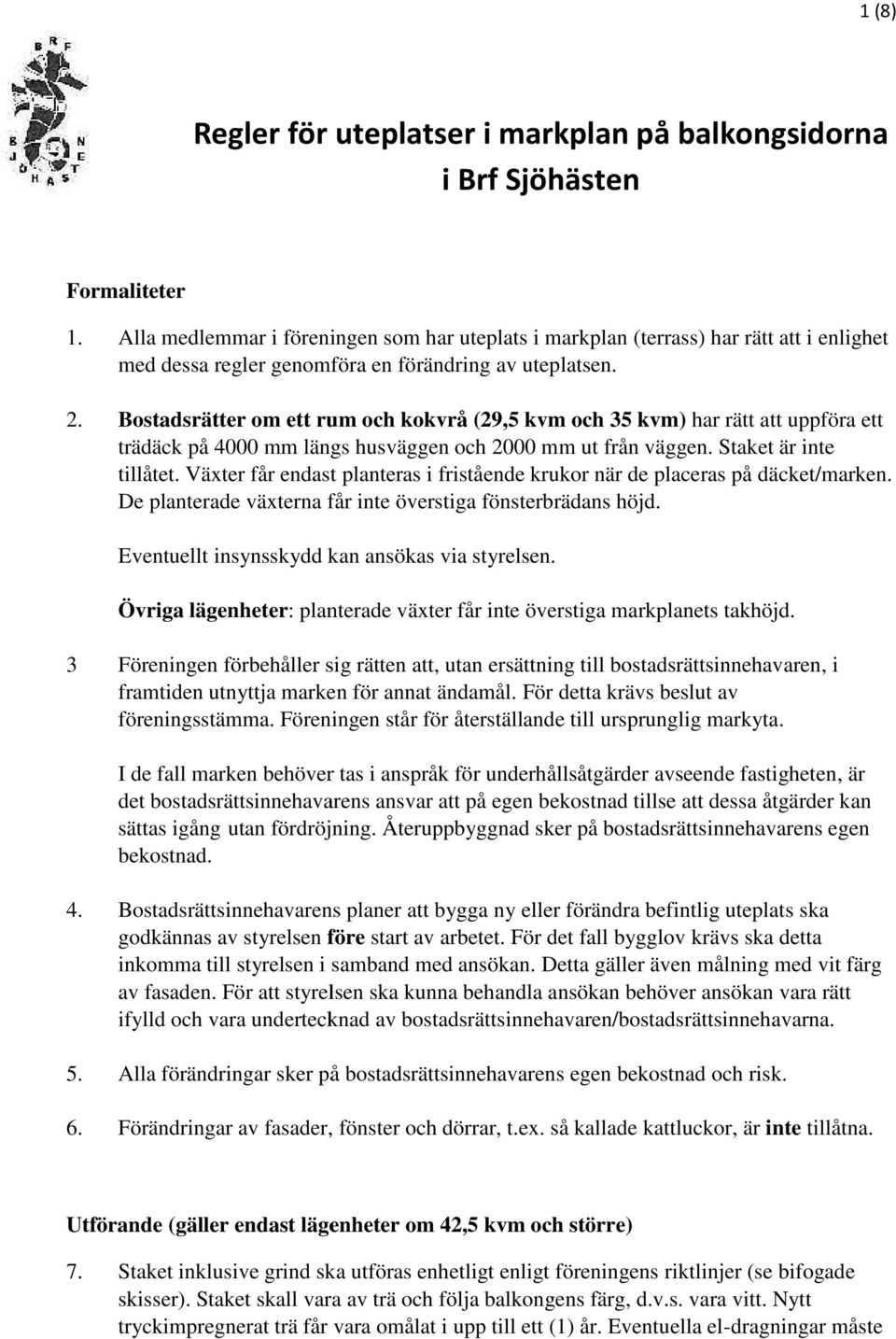 Bostadsrätter om ett rum och kokvrå (29,5 kvm och 35 kvm) har rätt att uppföra ett trädäck på 4 mm längs husväggen och 2 mm ut från väggen. Staket är inte tillåtet.