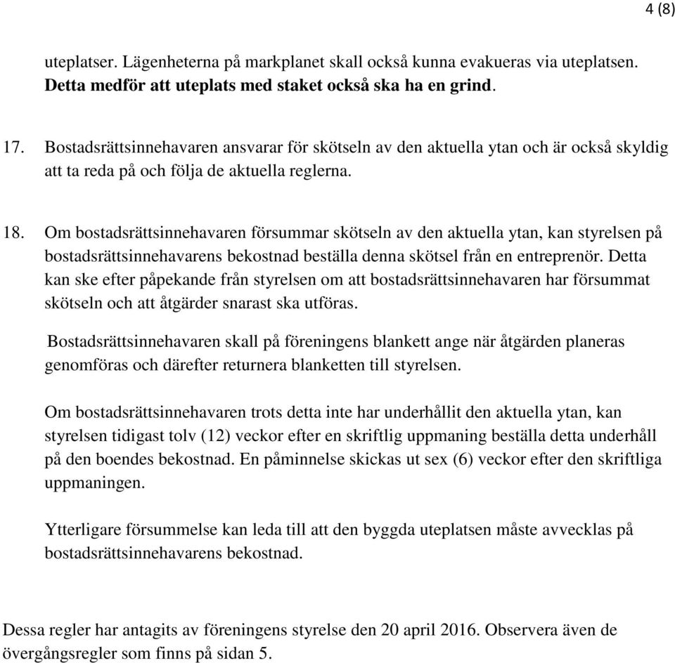 Om bostadsrättsinnehavaren försummar skötseln av den aktuella ytan, kan styrelsen på bostadsrättsinnehavarens bekostnad beställa denna skötsel från en entreprenör.