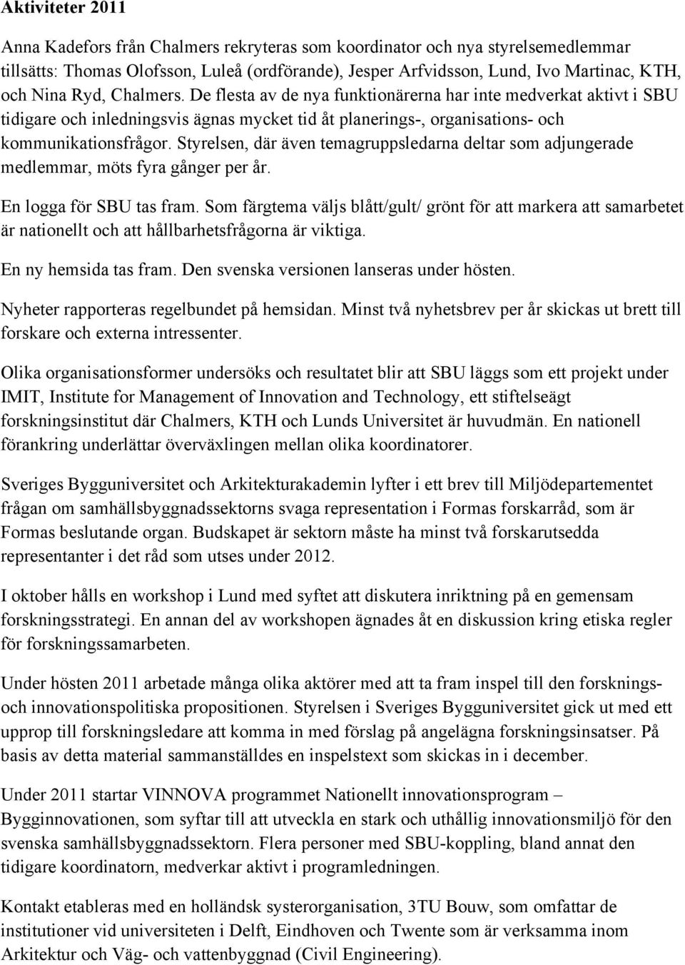 Styrelsen, där även temagruppsledarna deltar som adjungerade medlemmar, möts fyra gånger per år. En logga för SBU tas fram.