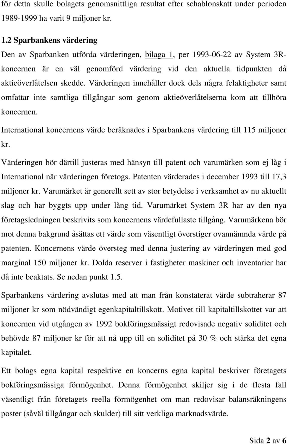 2 Sparbankens värdering Den av Sparbanken utförda värderingen, bilaga 1, per 1993-06-22 av System 3Rkoncernen är en väl genomförd värdering vid den aktuella tidpunkten då aktieöverlåtelsen skedde.