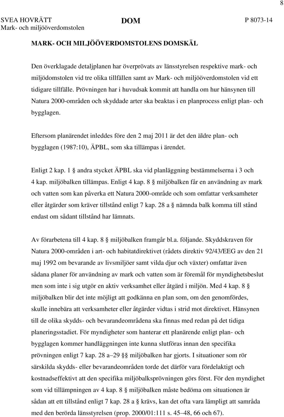 Eftersom planärendet inleddes före den 2 maj 2011 är det den äldre plan- och bygglagen (1987:10), ÄPBL, som ska tillämpas i ärendet. Enligt 2 kap.