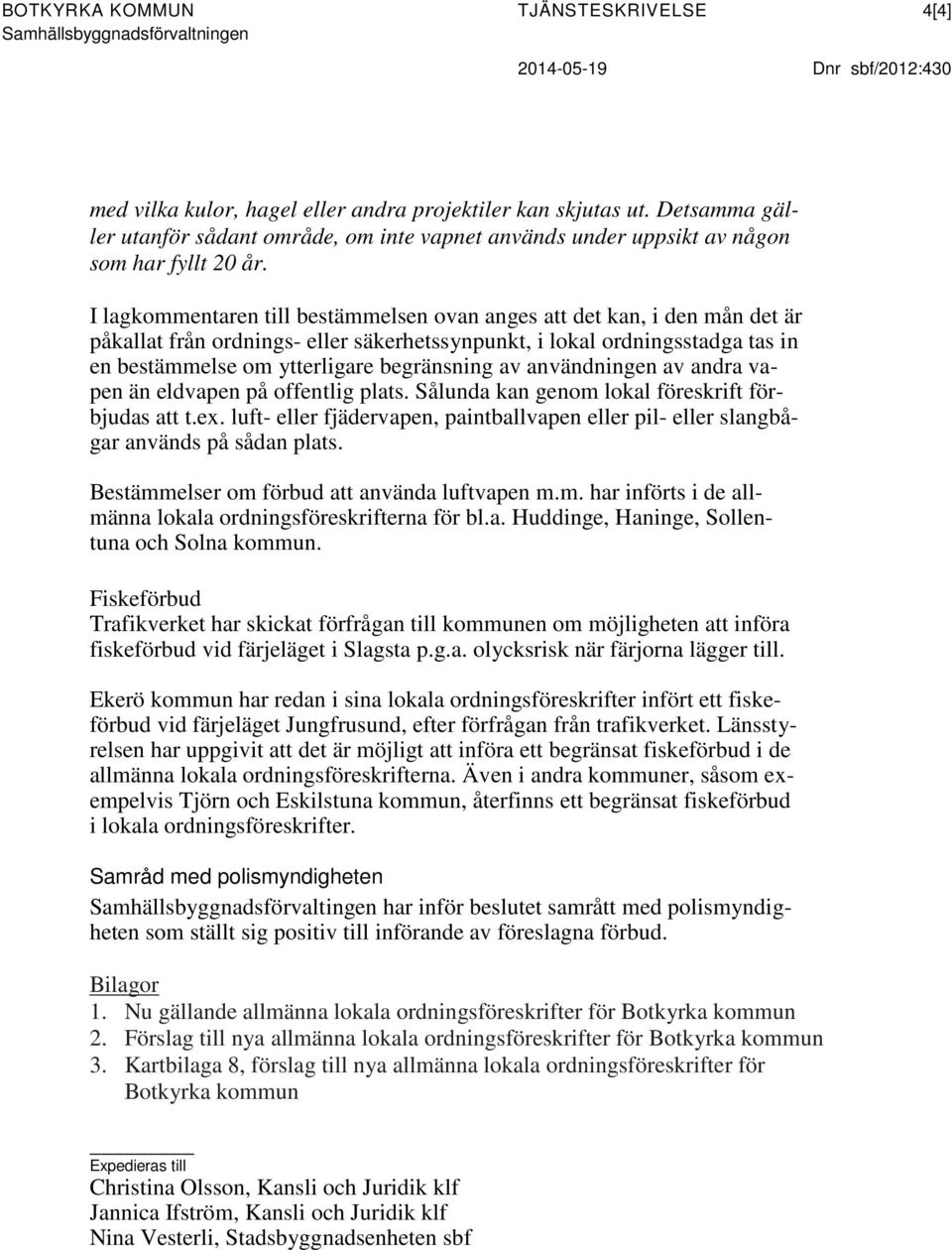 I lagkommentaren till bestämmelsen ovan anges att det kan, i den mån det är påkallat från ordnings- eller säkerhetssynpunkt, i lokal ordningsstadga tas in en bestämmelse om ytterligare begränsning av