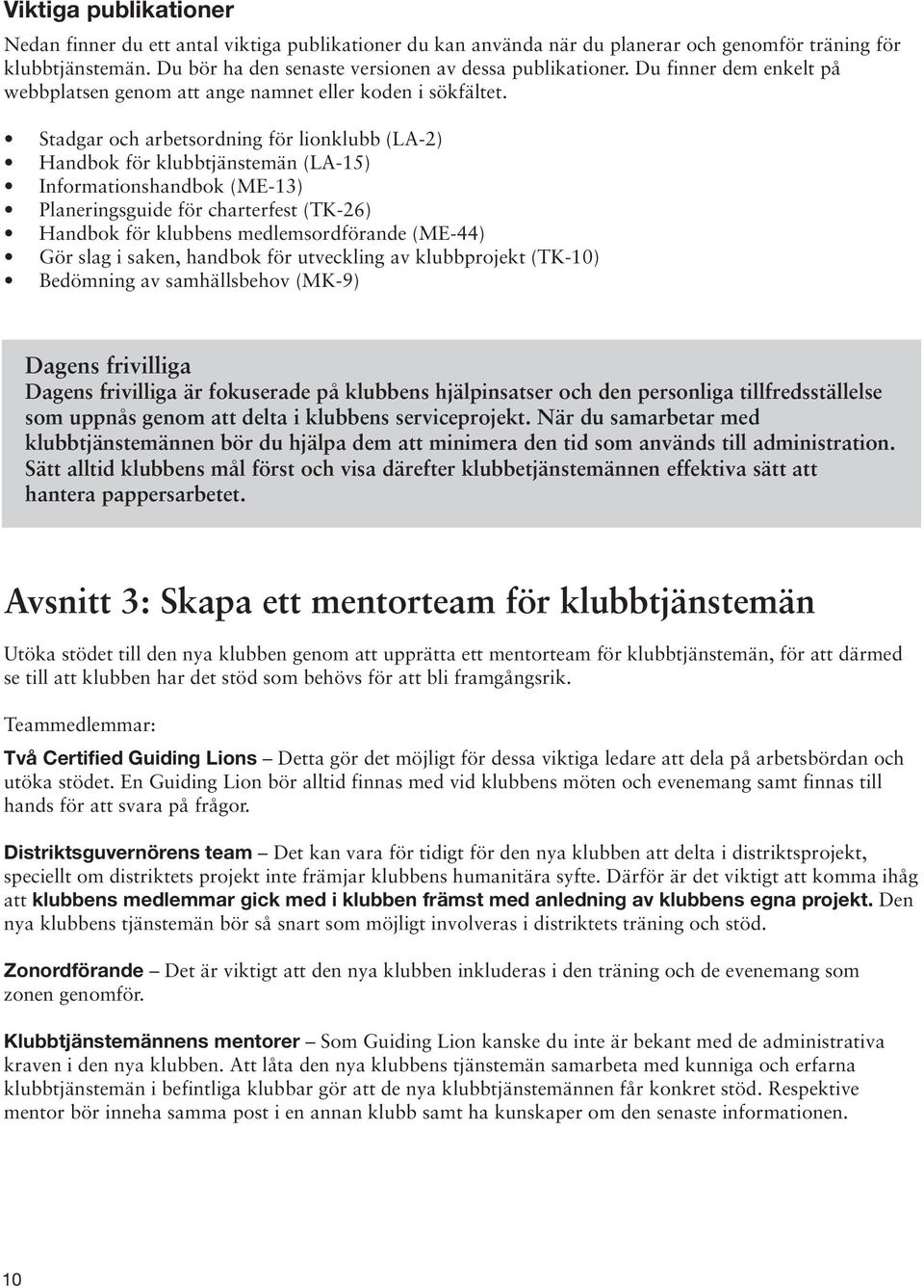 Stadgar och arbetsordning för lionklubb (LA-2) Handbok för klubbtjänstemän (LA-15) Informationshandbok (ME-13) Planeringsguide för charterfest (TK-26) Handbok för klubbens medlemsordförande (ME-44)