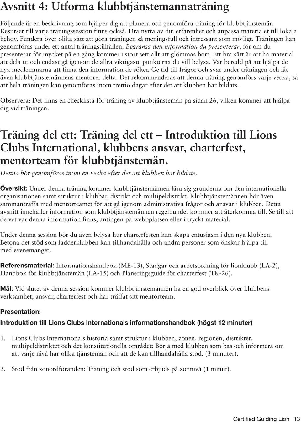 Träningen kan genomföras under ett antal träningstillfällen. Begränsa den information du presenterar, för om du presenterar för mycket på en gång kommer i stort sett allt att glömmas bort.