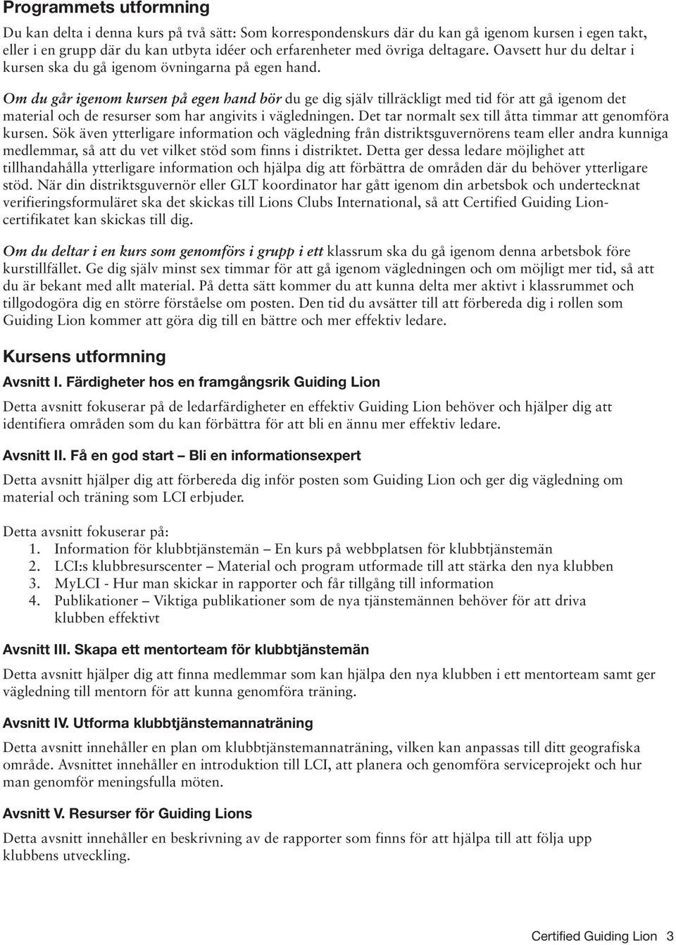 Om du går igenom kursen på egen hand bör du ge dig själv tillräckligt med tid för att gå igenom det material och de resurser som har angivits i vägledningen.