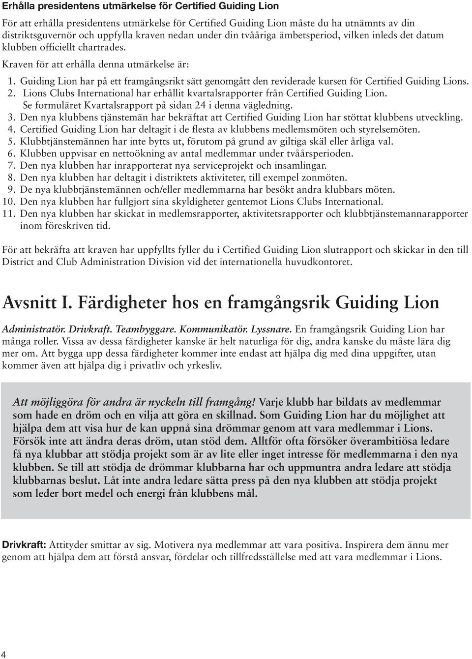 Guiding Lion har på ett framgångsrikt sätt genomgått den reviderade kursen för Certified Guiding Lions. 2. Lions Clubs International har erhållit kvartalsrapporter från Certified Guiding Lion.