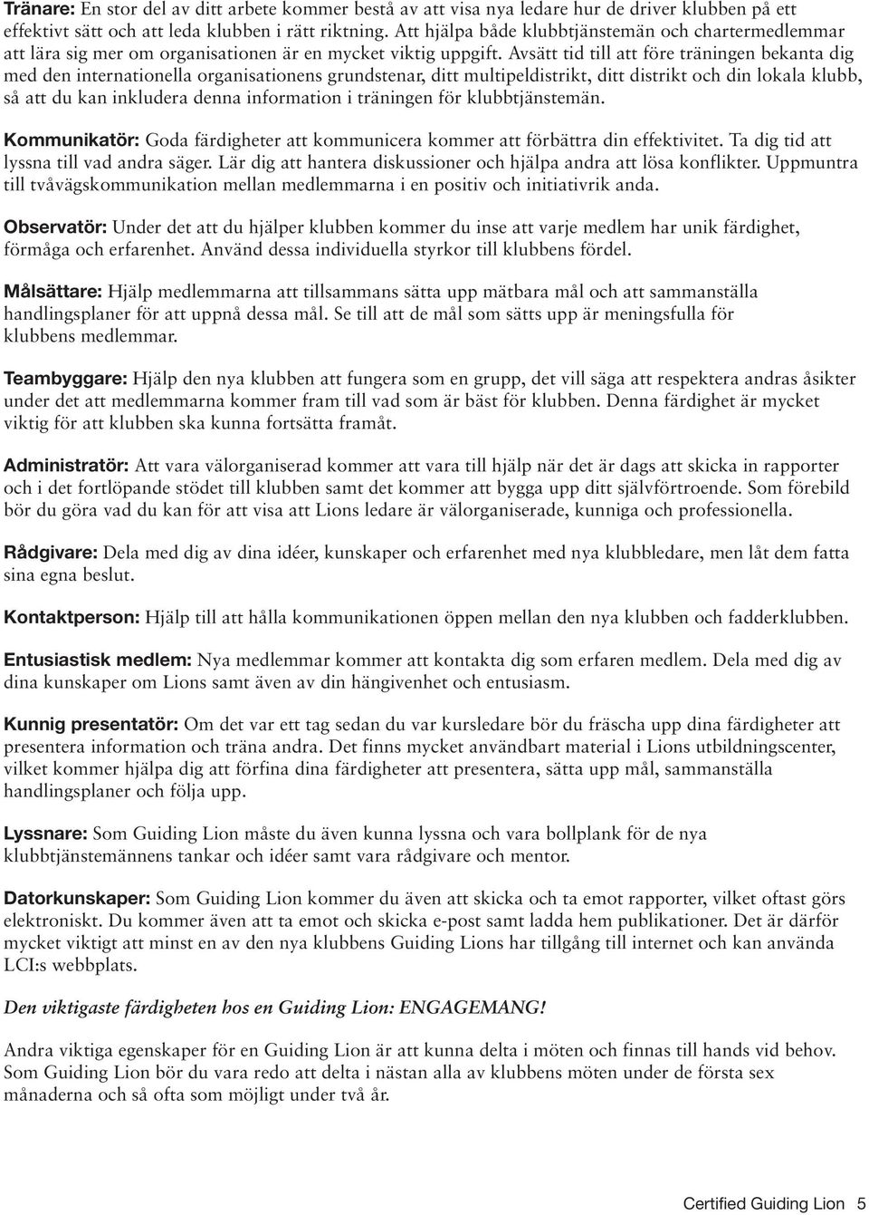 Avsätt tid till att före träningen bekanta dig med den internationella organisationens grundstenar, ditt multipeldistrikt, ditt distrikt och din lokala klubb, så att du kan inkludera denna