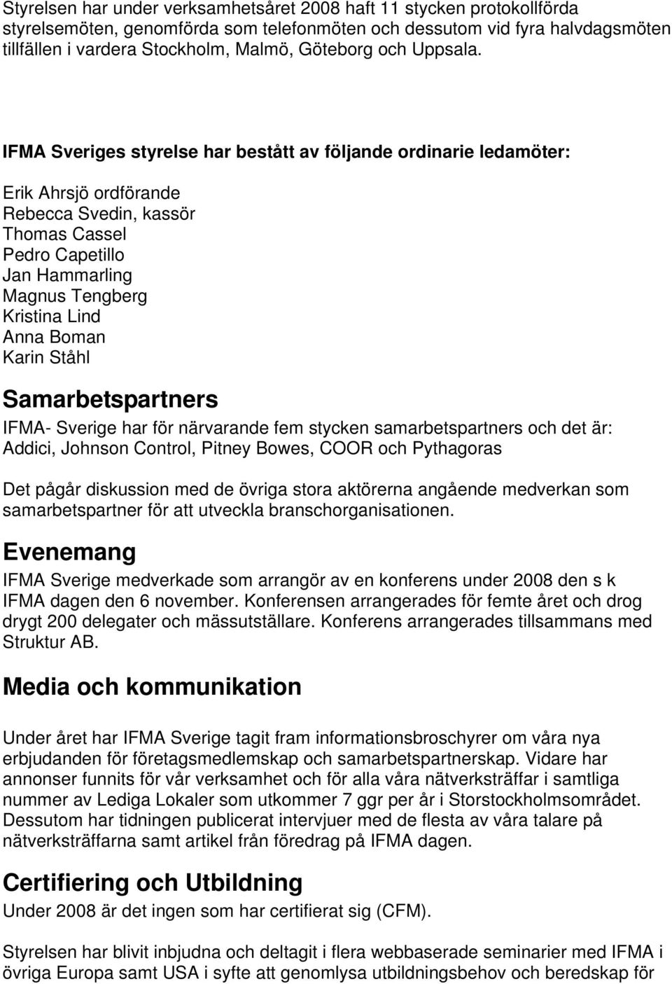 IFMA Sveriges styrelse har bestått av följande ordinarie ledamöter: Erik Ahrsjö ordförande Rebecca Svedin, kassör Thomas Cassel Pedro Capetillo Jan Hammarling Magnus Tengberg Kristina Lind Anna Boman