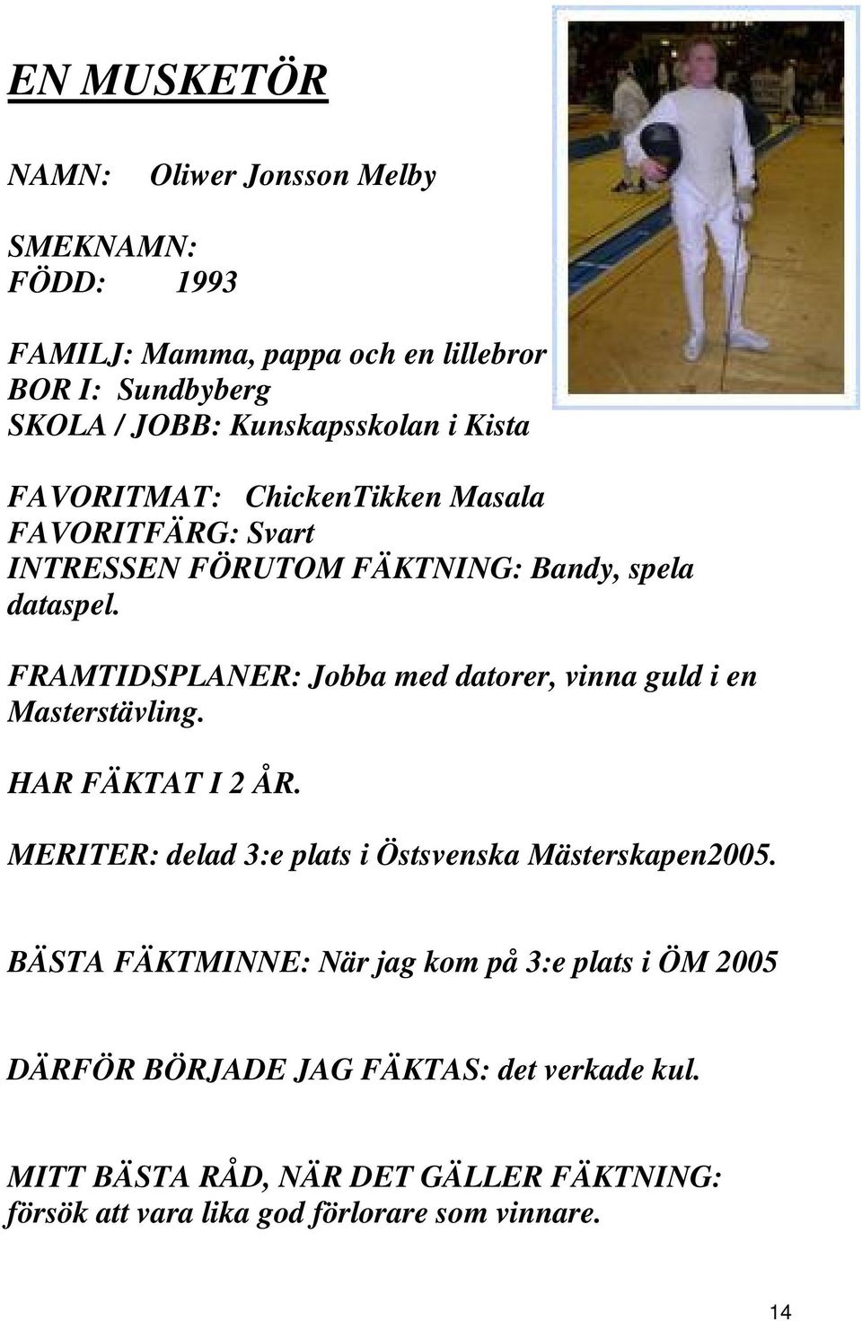FRAMTIDSPLANER: Jobba med datorer, vinna guld i en Masterstävling. HAR FÄKTAT I 2 ÅR. MERITER: delad 3:e plats i Östsvenska Mästerskapen2005.