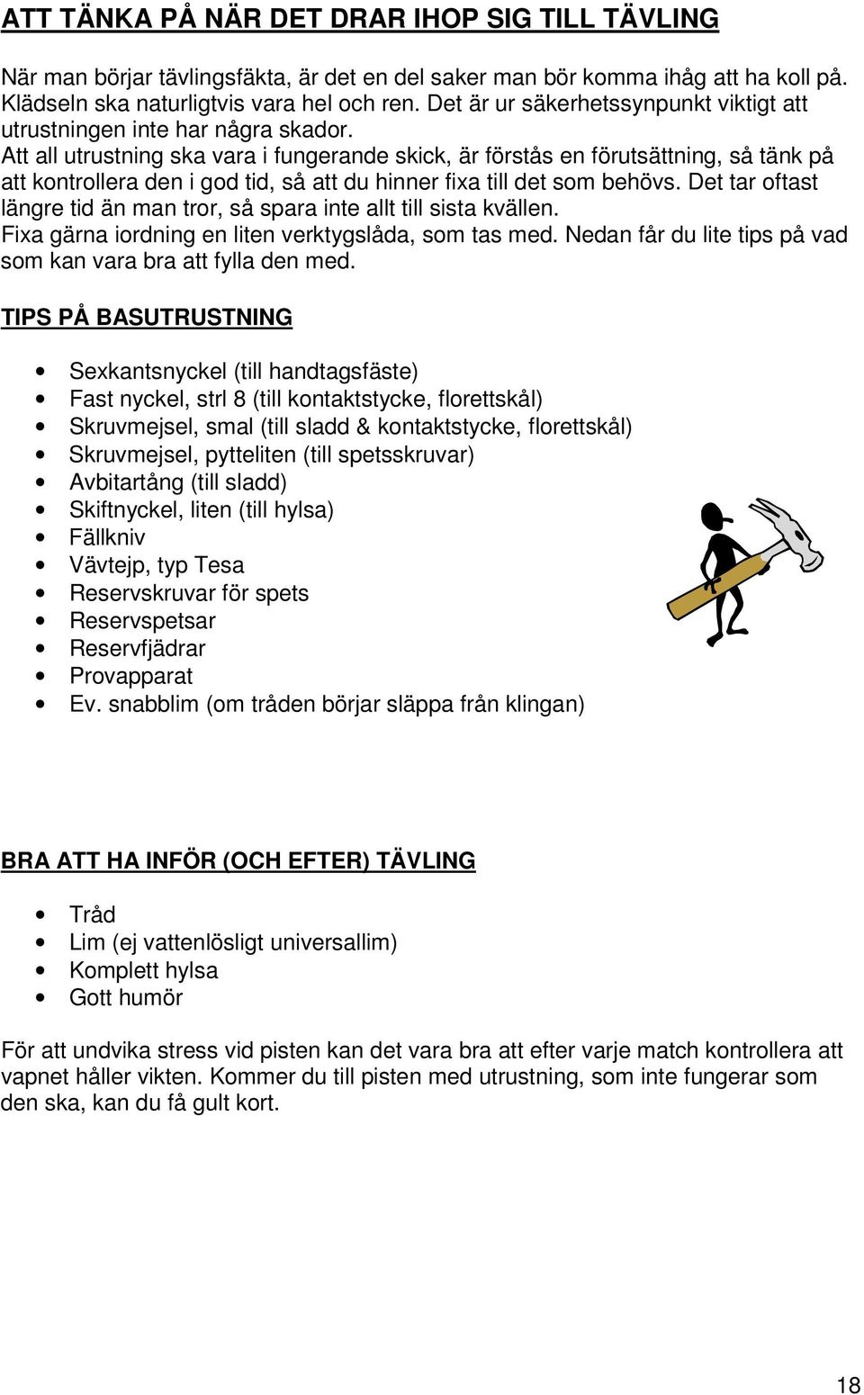 Att all utrustning ska vara i fungerande skick, är förstås en förutsättning, så tänk på att kontrollera den i god tid, så att du hinner fixa till det som behövs.