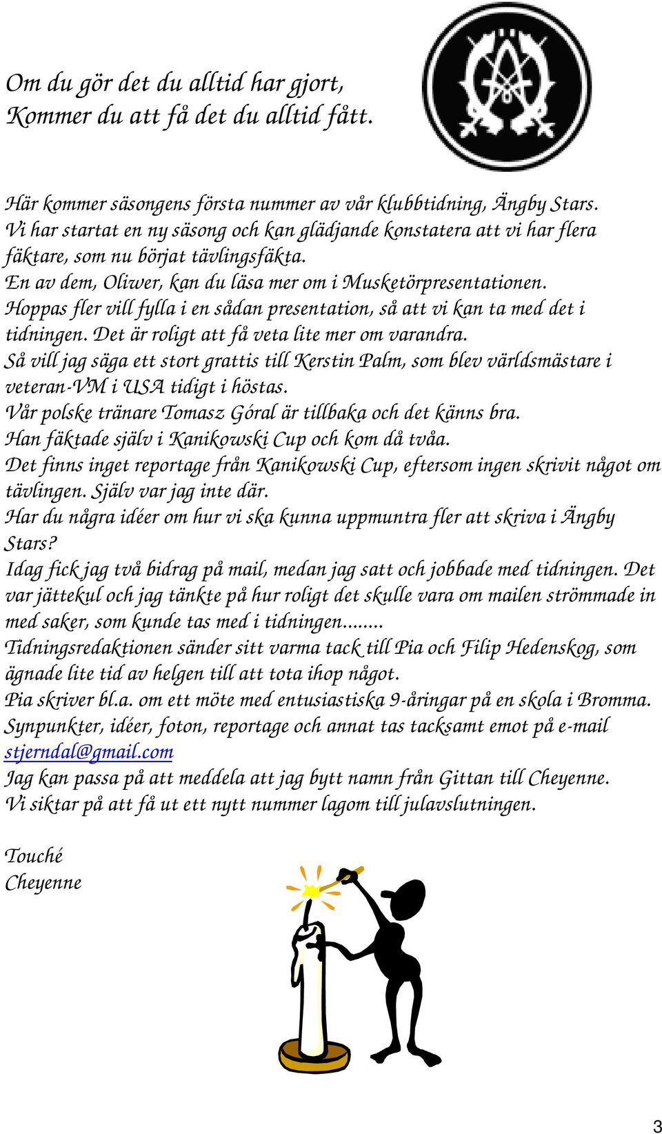 Hoppas fler vill fylla i en sådan presentation, så att vi kan ta med det i tidningen. Det är roligt att få veta lite mer om varandra.