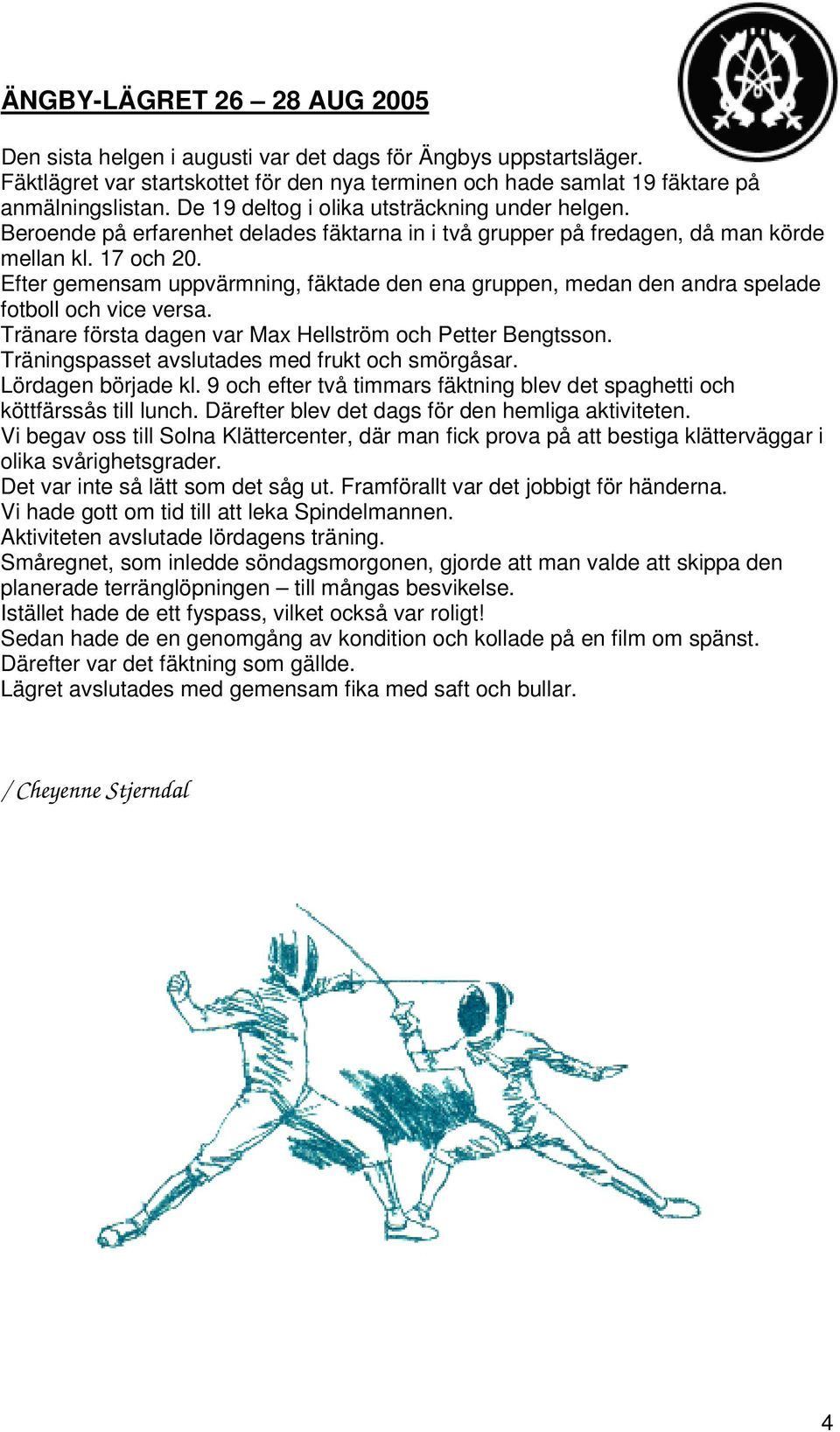Efter gemensam uppvärmning, fäktade den ena gruppen, medan den andra spelade fotboll och vice versa. Tränare första dagen var Max Hellström och Petter Bengtsson.