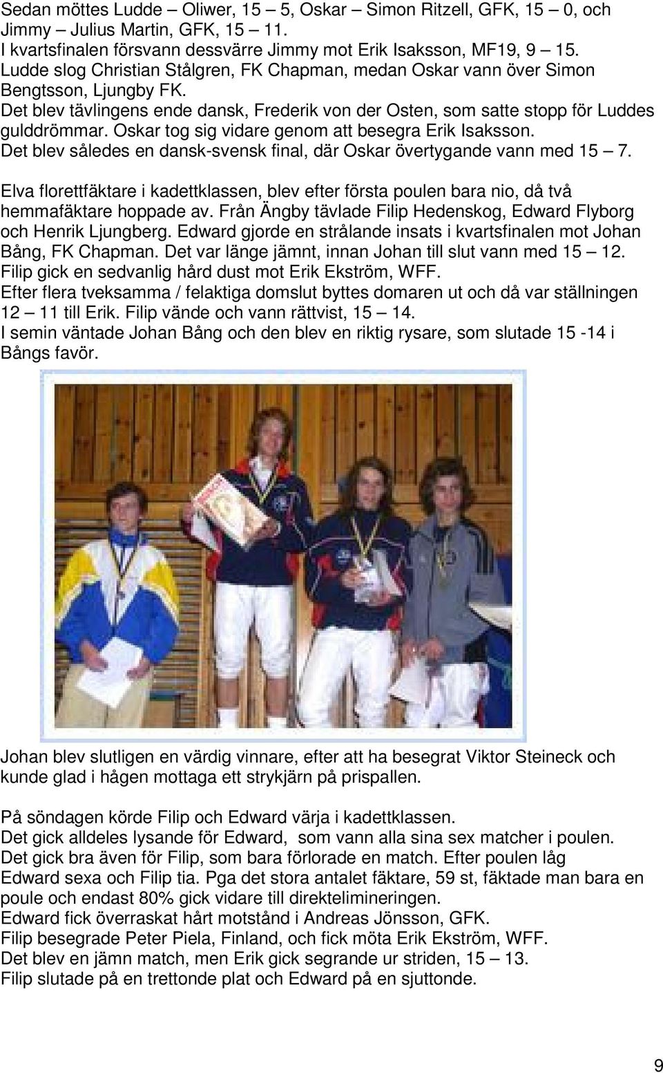 Oskar tog sig vidare genom att besegra Erik Isaksson. Det blev således en dansk-svensk final, där Oskar övertygande vann med 15 7.