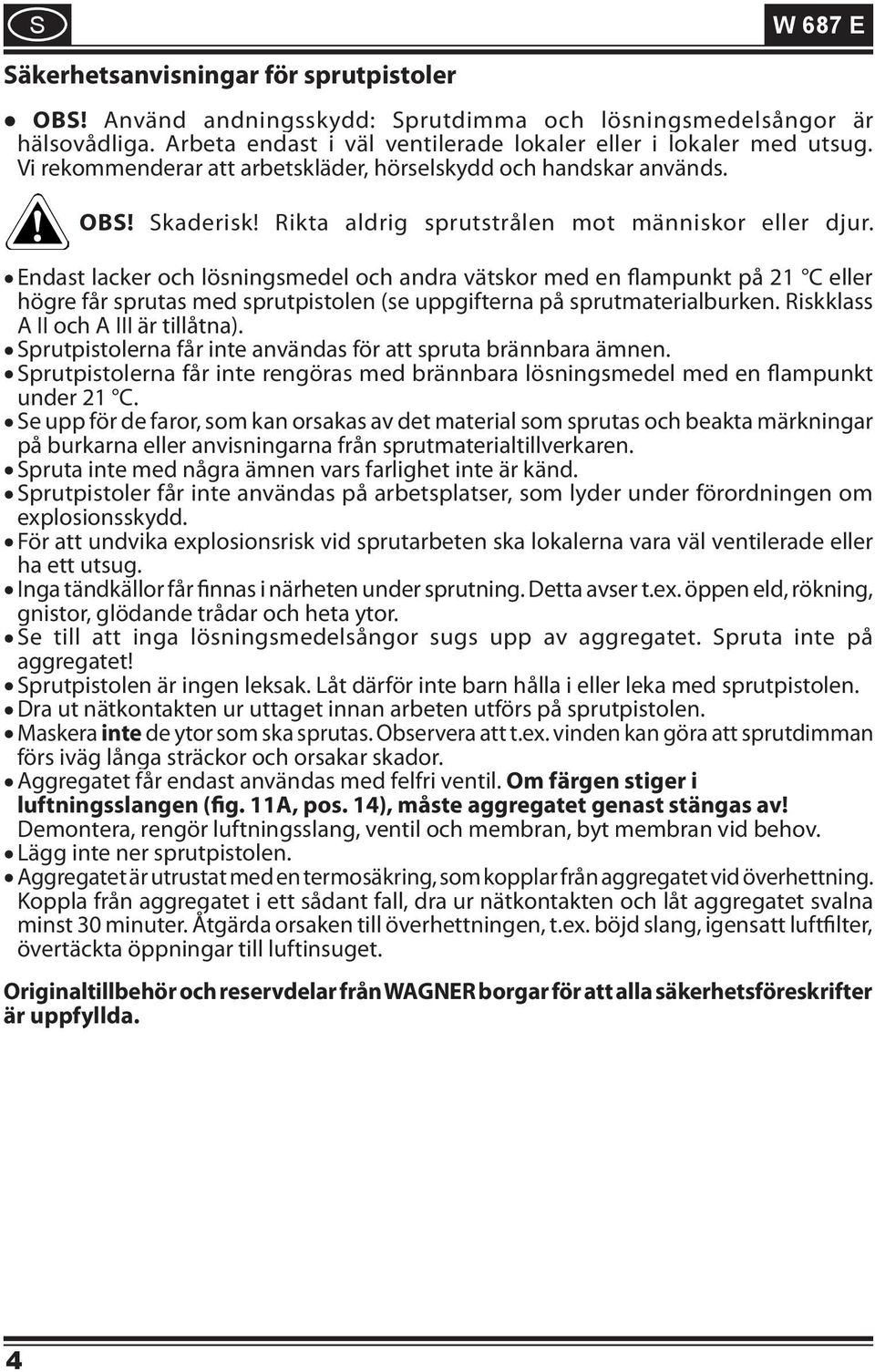 Endast lacker och lösningsmedel och andra vätskor med en flampunkt på 21 C eller högre får sprutas med sprutpistolen (se uppgifterna på sprutmaterialburken. Riskklass A II och A III är tillåtna).