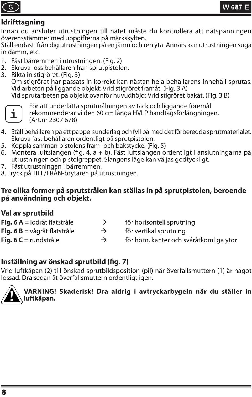 Rikta in stigröret. (Fig. 3) Om stigröret har passats in korrekt kan nästan hela behållarens innehåll sprutas. Vid arbeten på liggande objekt: Vrid stigröret framåt. (Fig. 3 A) Vid sprutarbeten på objekt ovanför huvudhöjd: Vrid stigröret bakåt.