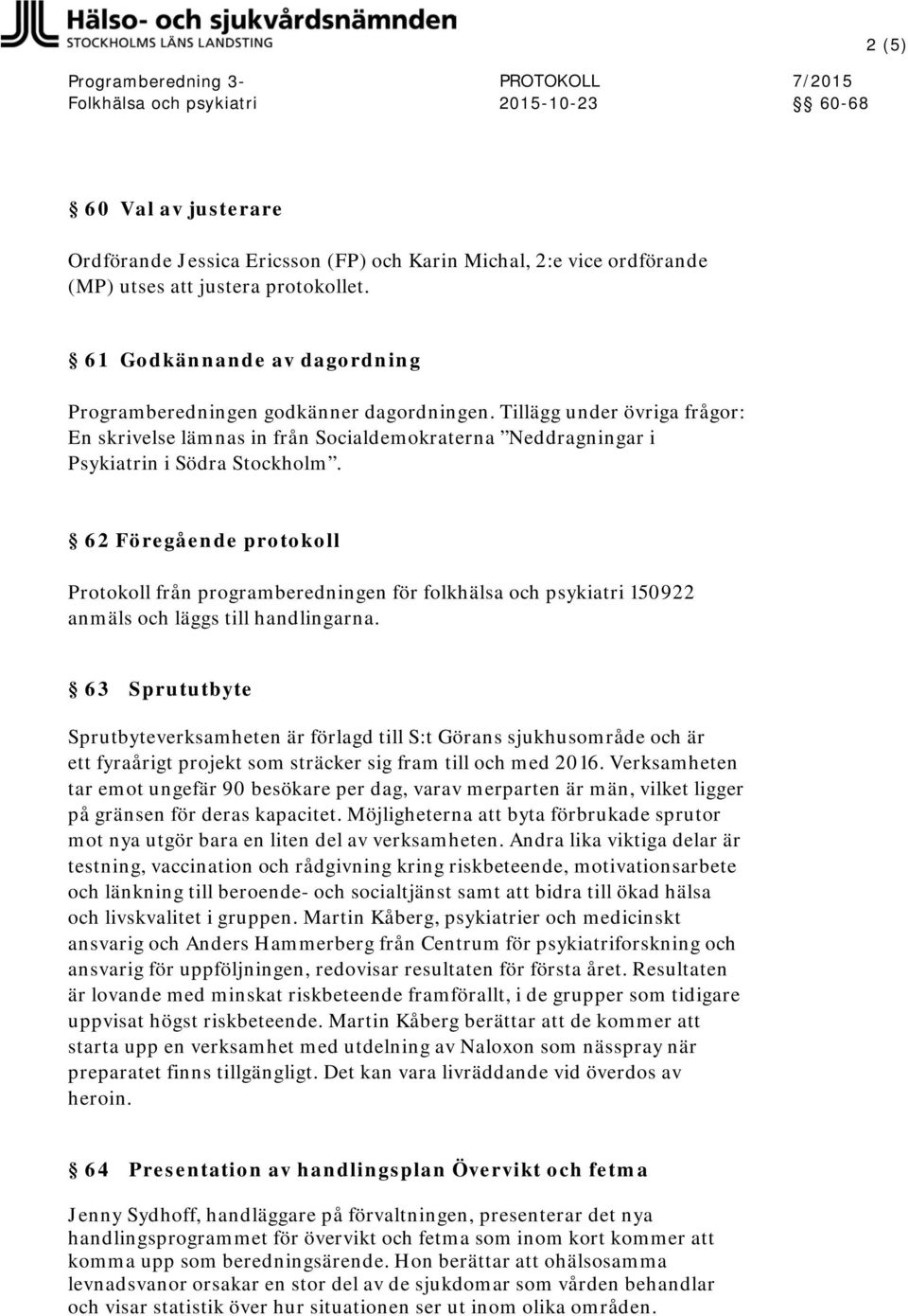 62 Föregående protokoll Protokoll från programberedningen för folkhälsa och psykiatri 150922 anmäls och läggs till handlingarna.