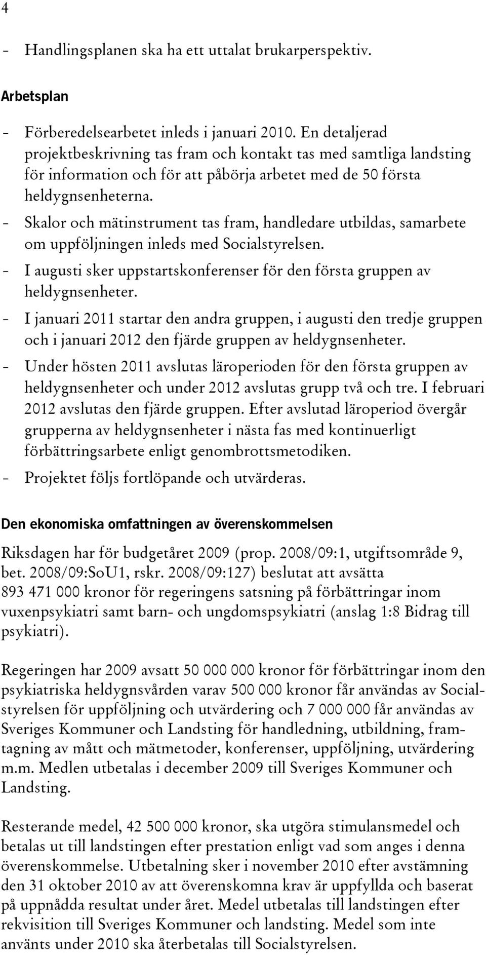 - Skalor och mätinstrument tas fram, handledare utbildas, samarbete om uppföljningen inleds med Socialstyrelsen. - I augusti sker uppstartskonferenser för den första gruppen av heldygnsenheter.