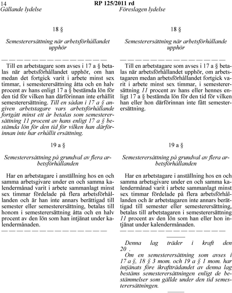 Till en sådan i 17 a angiven arbetstagare vars arbetsförhållande fortgått minst ett år betalas som semesterersättning 11 procent av hans enligt 17 a bestämda lön för den tid för vilken han
