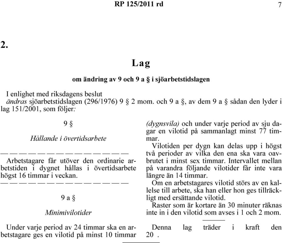 9 a Minimivilotider Under varje period av 24 timmar ska en arbetstagare ges en vilotid på minst 10 timmar (dygnsvila) och under varje period av sju dagar en vilotid på sammanlagt minst 77 timmar.