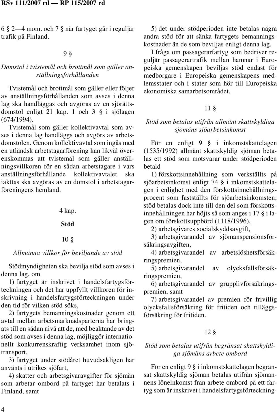 en sjörättsdomstol enligt 21 kap. 1 och 3 i sjölagen (674/1994). Tvistemål som gäller kollektivavtal som avses i denna lag handläggs och avgörs av arbetsdomstolen.