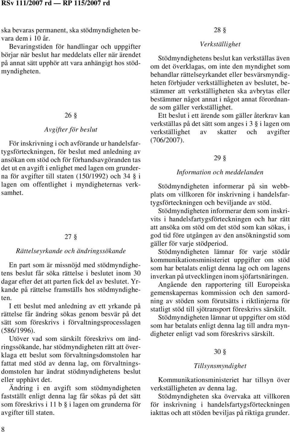 26 Avgifter för beslut För inskrivning i och avförande ur handelsfartygsförteckningen, för beslut med anledning av ansökan om stöd och för förhandsavgöranden tas det ut en avgift i enlighet med lagen