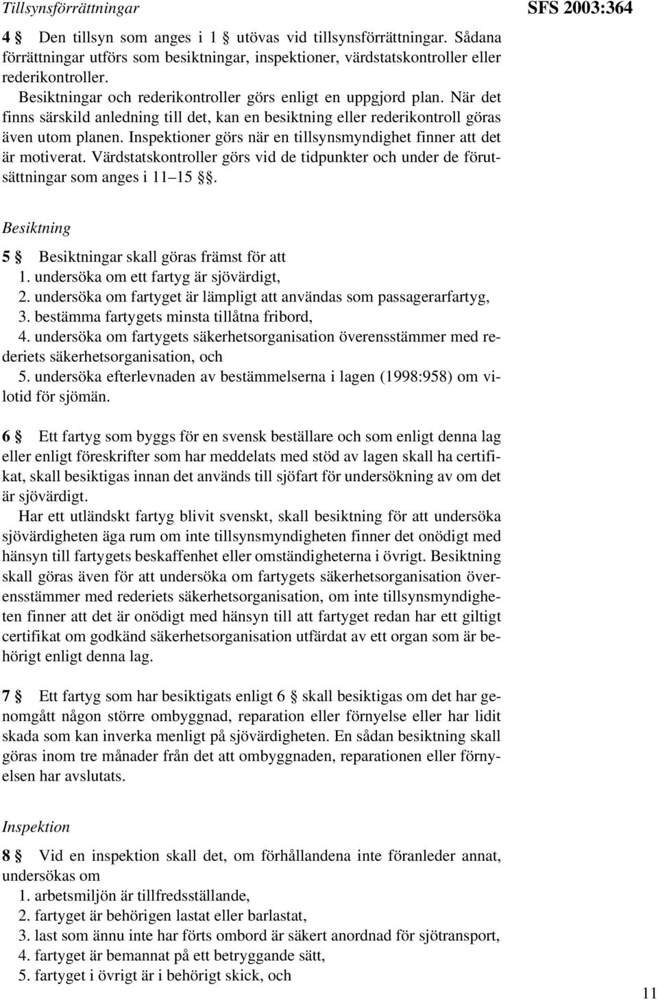 Inspektioner görs när en tillsynsmyndighet finner att det är motiverat. Värdstatskontroller görs vid de tidpunkter och under de förutsättningar som anges i 11 15.