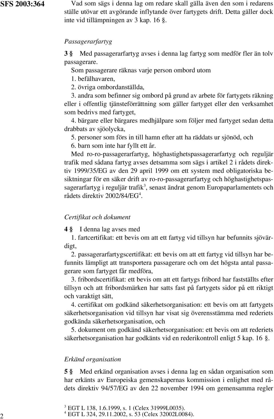 andra som befinner sig ombord på grund av arbete för fartygets räkning eller i offentlig tjänsteförrättning som gäller fartyget eller den verksamhet som bedrivs med fartyget, 4.