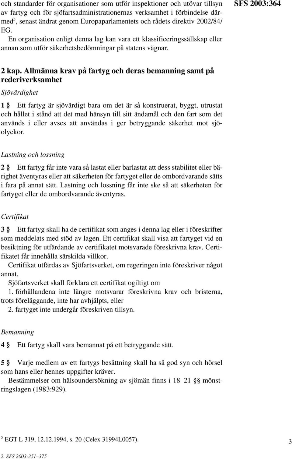 Allmänna krav på fartyg och deras bemanning samt på rederiverksamhet Sjövärdighet 1 Ett fartyg är sjövärdigt bara om det är så konstruerat, byggt, utrustat och hållet i stånd att det med hänsyn till