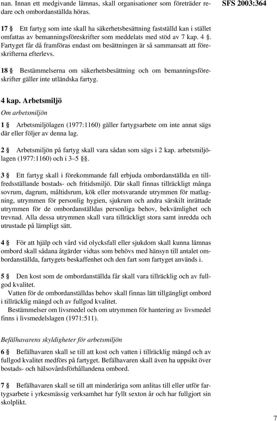 Fartyget får då framföras endast om besättningen är så sammansatt att föreskrifterna efterlevs. 18 Bestämmelserna om säkerhetsbesättning och om bemanningsföreskrifter gäller inte utländska fartyg.