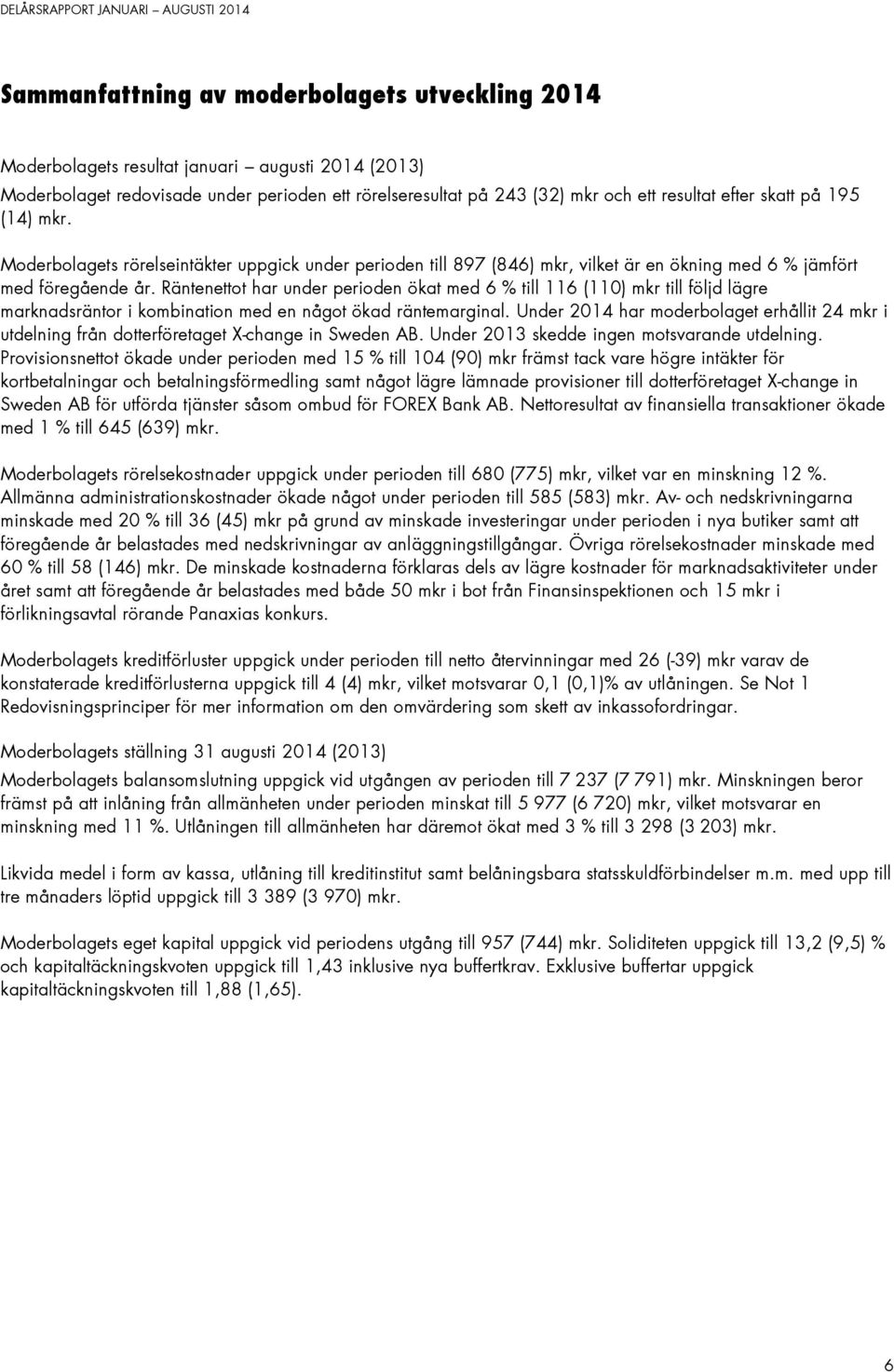 Räntenettot har under perioden ökat med 6 % till 116 (110) mkr till följd lägre marknadsräntor i kombination med en något ökad räntemarginal.