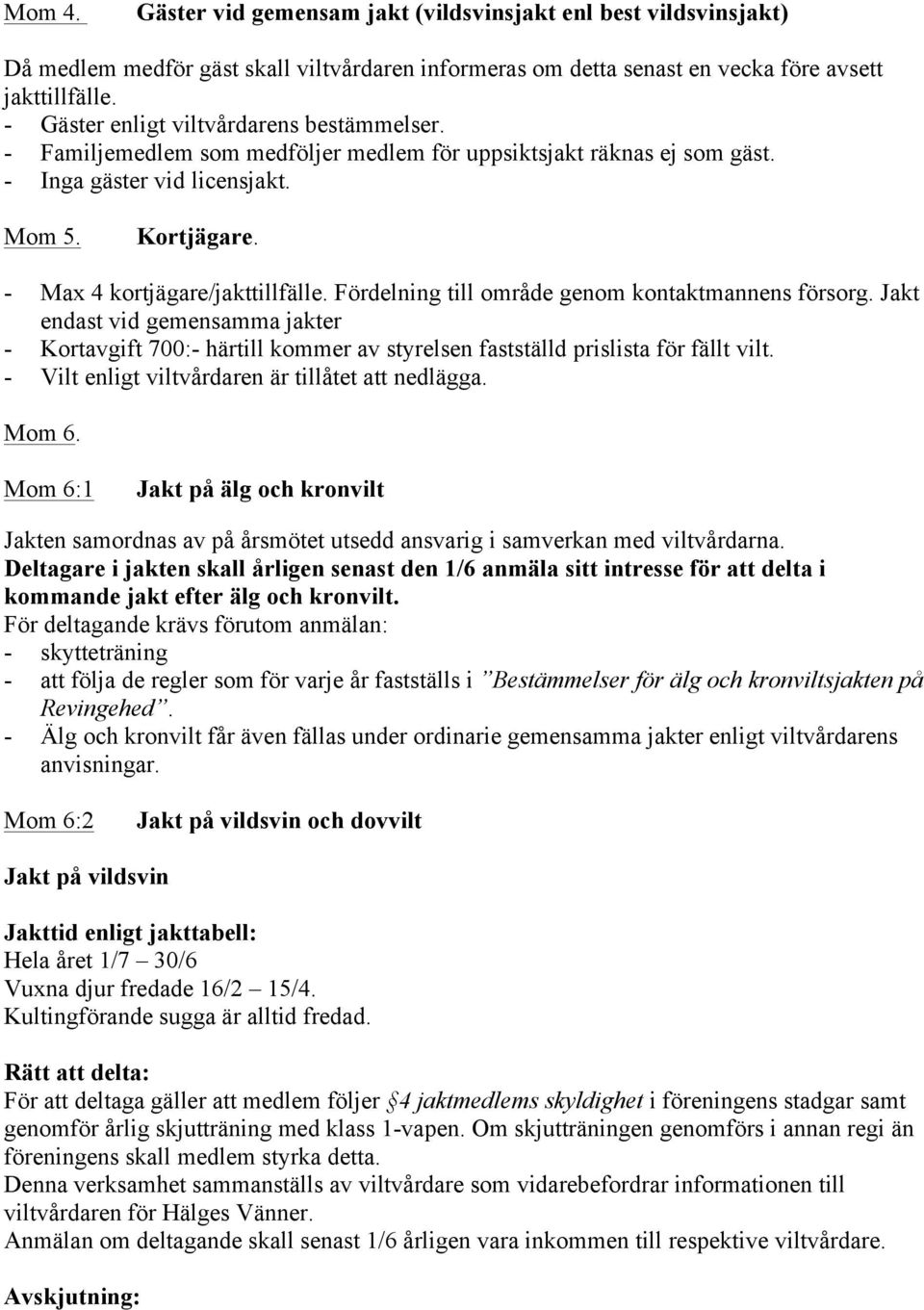 Fördelning till område genom kontaktmannens försorg. Jakt endast vid gemensamma jakter - Kortavgift 700:- härtill kommer av styrelsen fastställd prislista för fällt vilt.