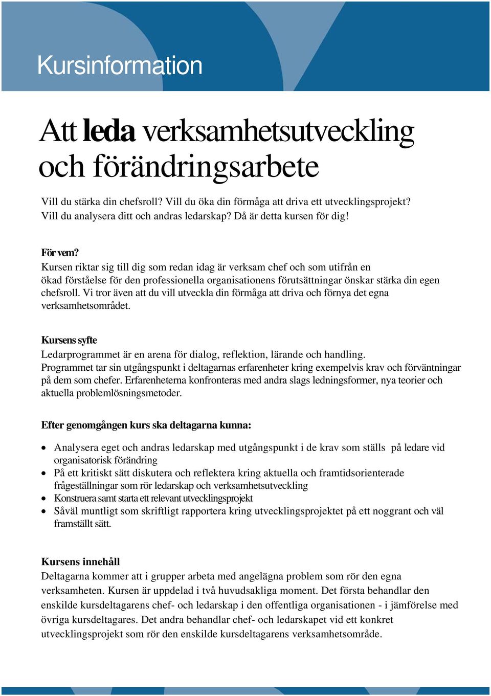 Kursen riktar sig till dig som redan idag är verksam chef och som utifrån en ökad förståelse för den professionella organisationens förutsättningar önskar stärka din egen chefsroll.