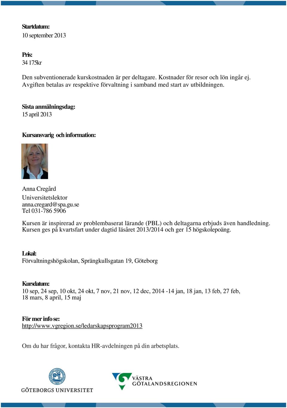 se Tel 031-786 5906 Kursen är inspirerad av problembaserat lärande (PBL) och deltagarna erbjuds även handledning. Kursen ges på kvartsfart under dagtid läsåret 2013/2014 och ger 15 högskolepoäng.