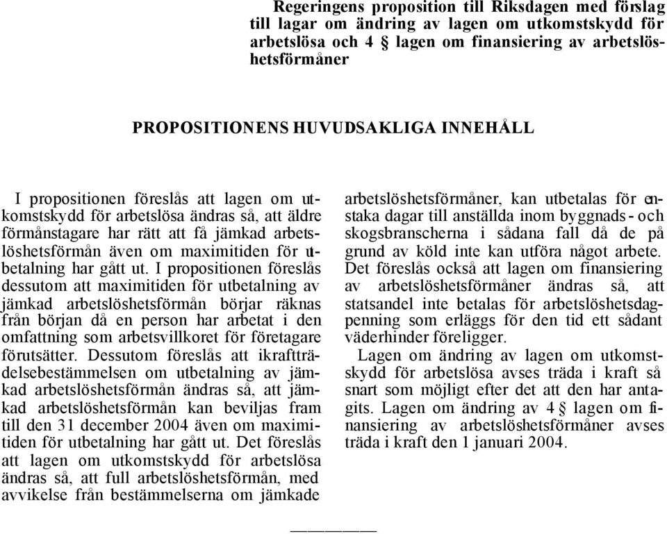 ut. I propositionen föreslås dessutom att maximitiden för utbetalning av jämkad arbetslöshetsförmån börjar räknas från början då en person har arbetat i den omfattning som arbetsvillkoret för