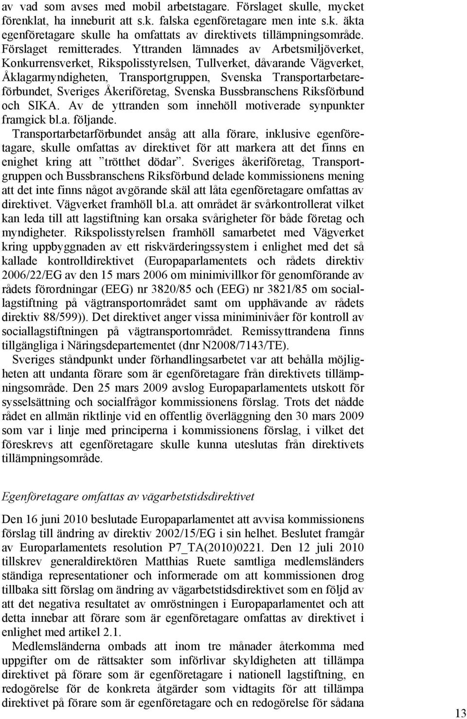 Yttranden lämnades av Arbetsmiljöverket, Konkurrensverket, Rikspolisstyrelsen, Tullverket, dåvarande Vägverket, Åklagarmyndigheten, Transportgruppen, Svenska Transportarbetareförbundet, Sveriges