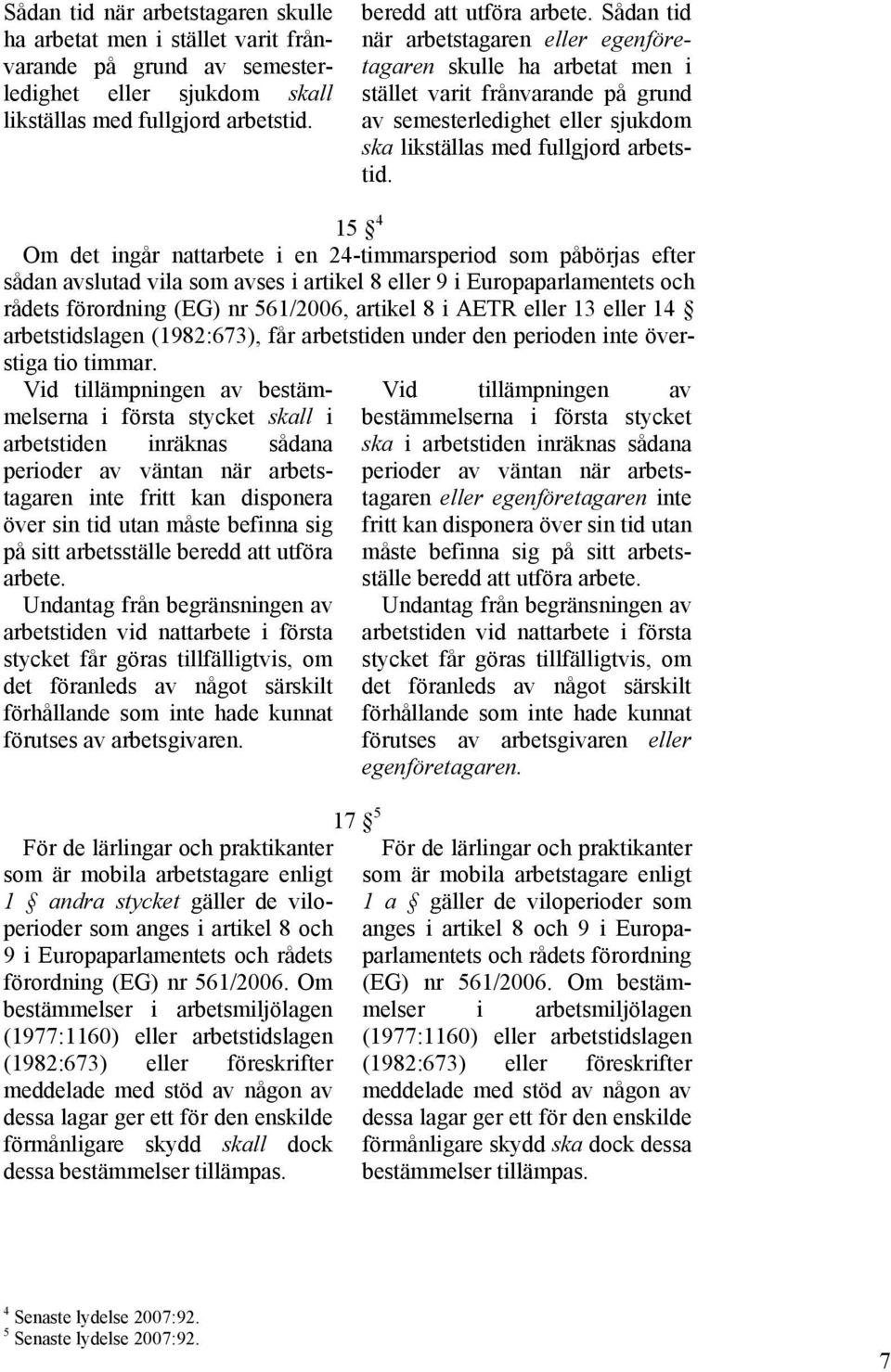 15 4 Om det ingår nattarbete i en 24-timmarsperiod som påbörjas efter sådan avslutad vila som avses i artikel 8 eller 9 i Europaparlamentets och rådets förordning (EG) nr 561/2006, artikel 8 i AETR