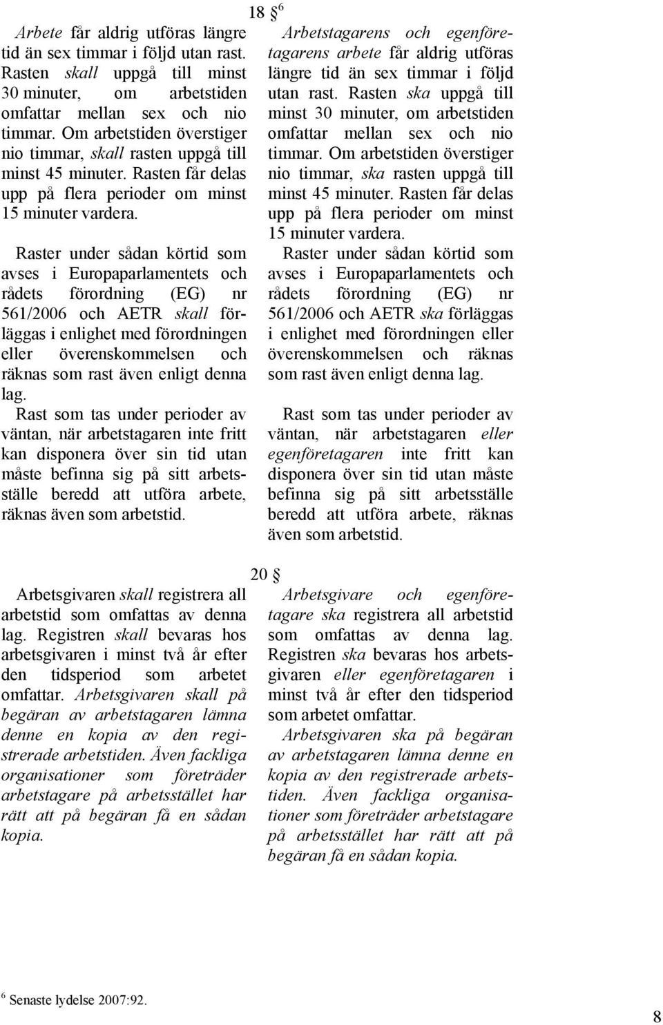 Raster under sådan körtid som avses i Europaparlamentets och rådets förordning (EG) nr 561/2006 och AETR skall förläggas i enlighet med förordningen eller överenskommelsen och räknas som rast även