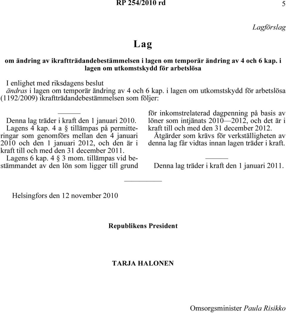 i lagen om utkomstskydd för arbetslösa (1192/2009) ikraftträdandebestämmelsen som följer: Denna lag träder i kraft den 1 januari 2010. Lagens 4 kap.