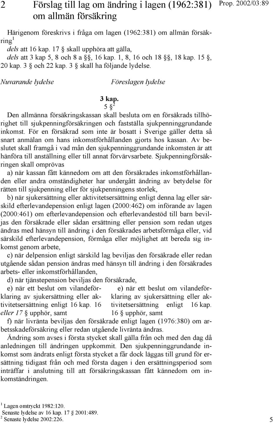 5 2 Den allmänna försäkringskassan skall besluta om en försäkrads tillhörighet till sjukpenningförsäkringen och fastställa sjukpenninggrundande inkomst.