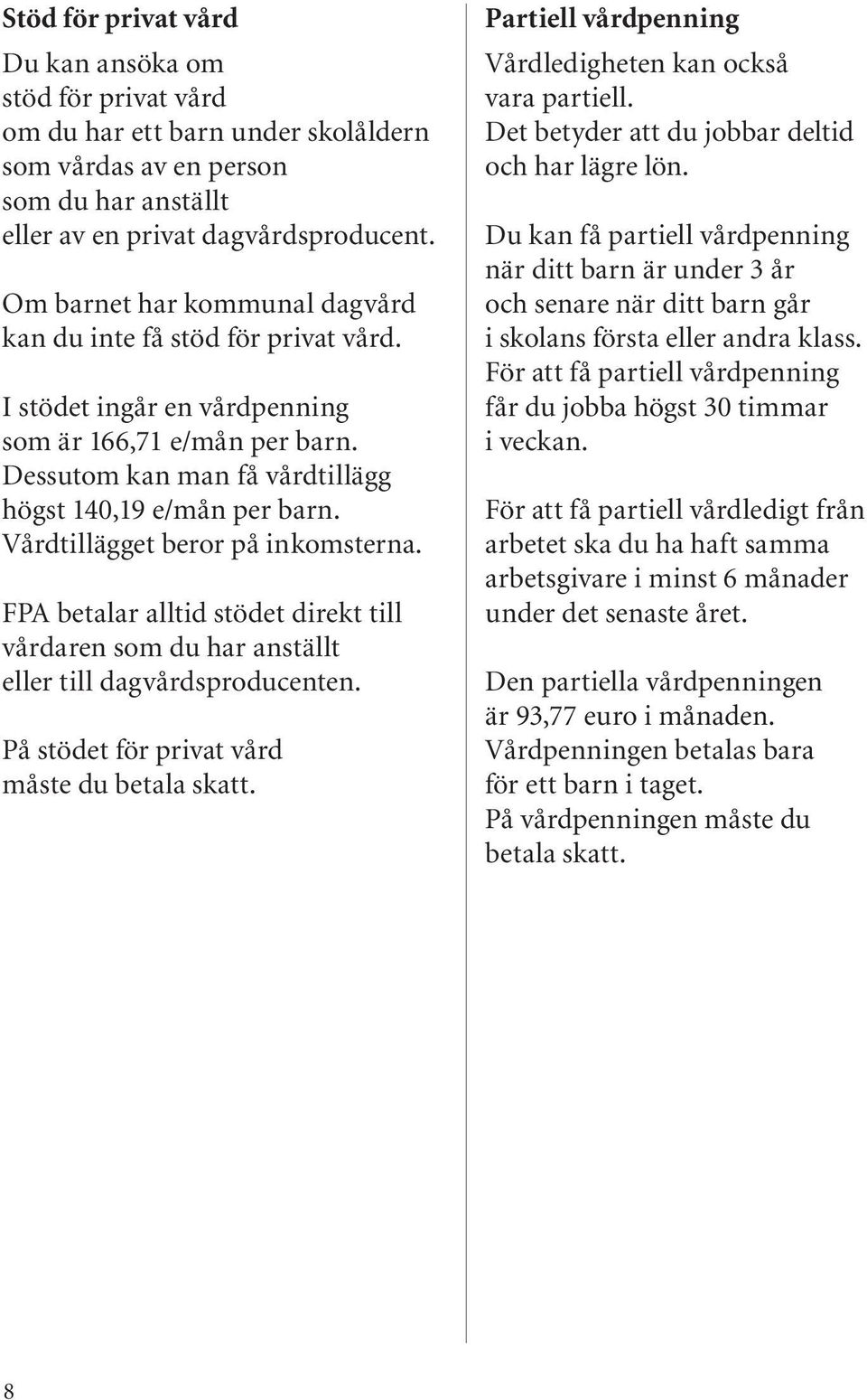 Vårdtillägget beror på inkomsterna. FPA betalar alltid stödet direkt till vårdaren som du har anställt eller till dagvårdsproducenten. På stödet för privat vård måste du betala skatt.