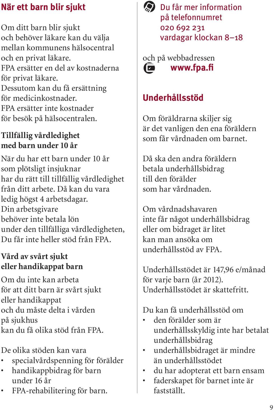 Tillfällig vårdledighet med barn under 10 år När du har ett barn under 10 år som plötsligt insjuknar har du rätt till tillfällig vårdledighet från ditt arbete.