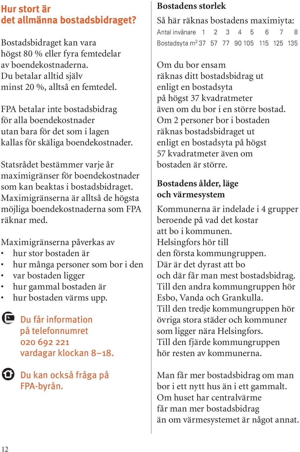 Statsrådet bestämmer varje år maximigränser för boendekostnader som kan beaktas i bostadsbidraget. Maximigränserna är alltså de högsta möjliga boendekostnaderna som FPA räknar med.