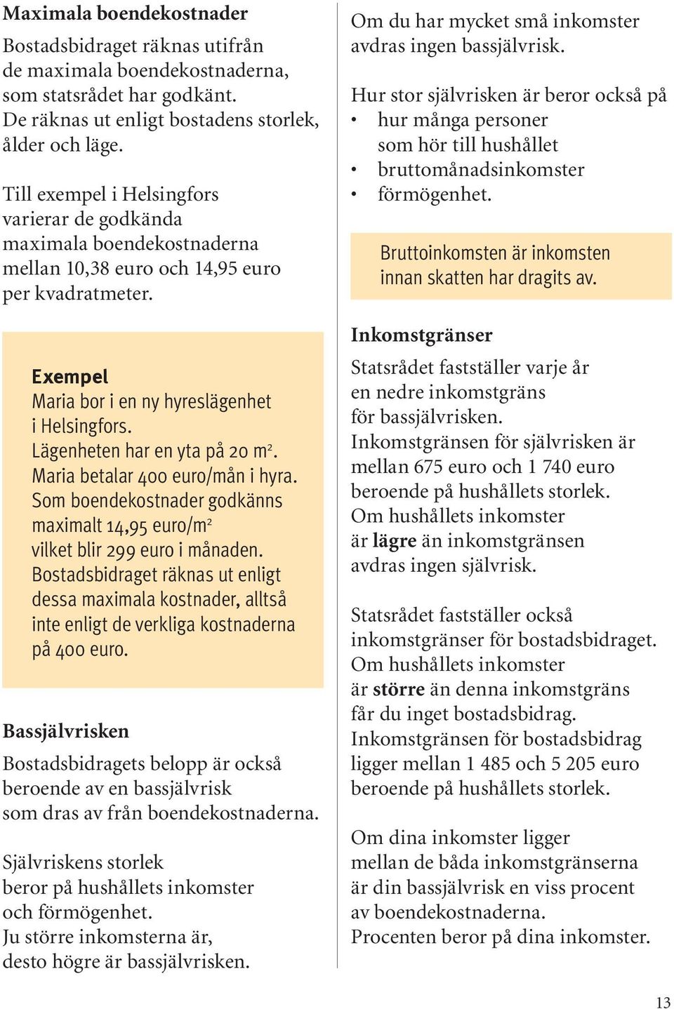 Lägenheten har en yta på 20 m 2. Maria betalar 400 euro/mån i hyra. Som boendekostnader godkänns maximalt 14,95 euro/m 2 vilket blir 299 euro i månaden.