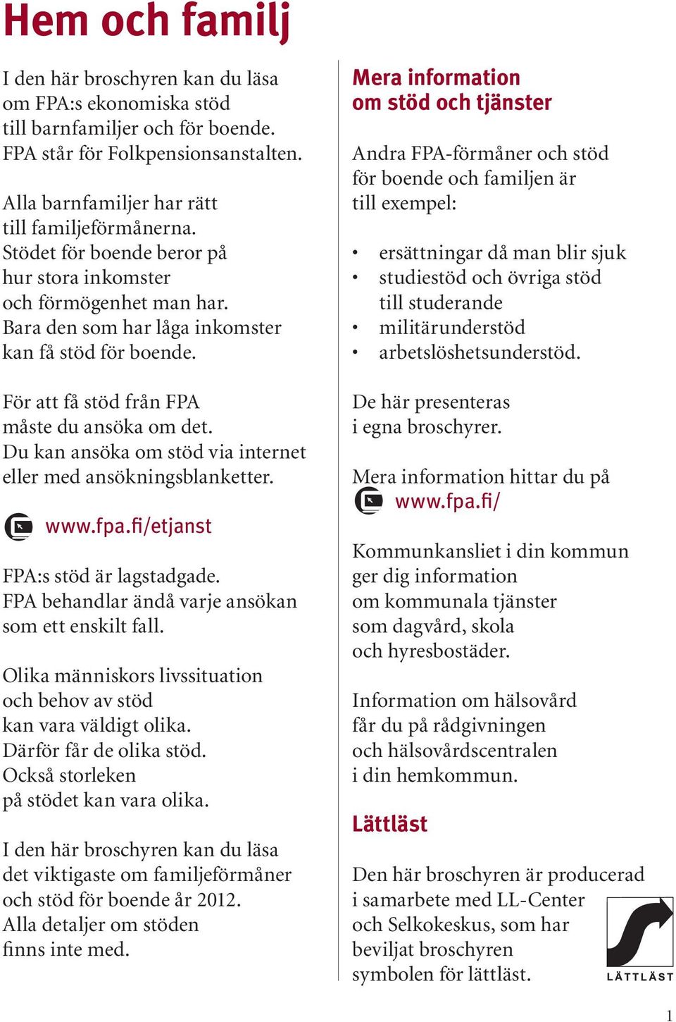 Du kan ansöka om stöd via internet eller med ansökningsblanketter. www.fpa.fi/etjanst FPA:s stöd är lagstadgade. FPA behandlar ändå varje ansökan som ett enskilt fall.