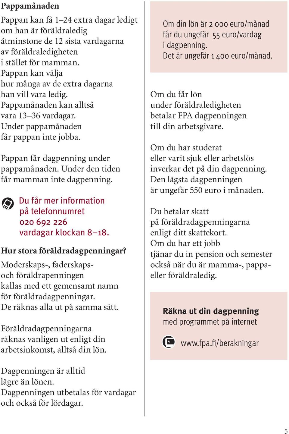 Under den tiden får mamman inte dagpenning. Du får mer information på telefonnumret 020 692 226 vardagar klockan 8 18. Hur stora föräldradagpenningar?