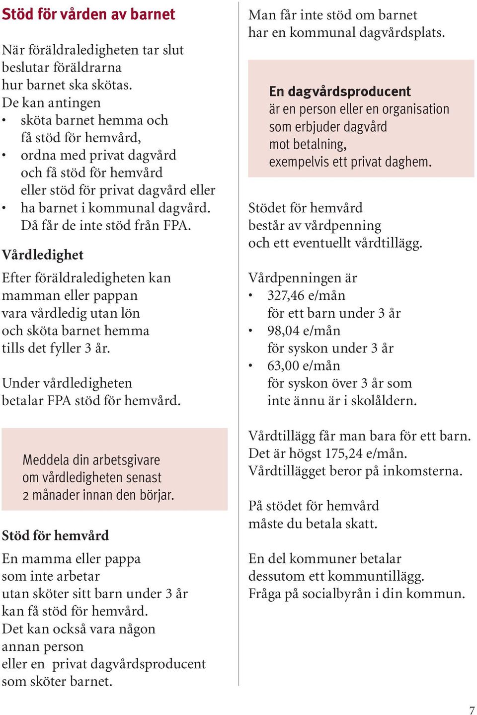 Då får de inte stöd från FPA. Vårdledighet Efter föräldraledigheten kan mamman eller pappan vara vårdledig utan lön och sköta barnet hemma tills det fyller 3 år.